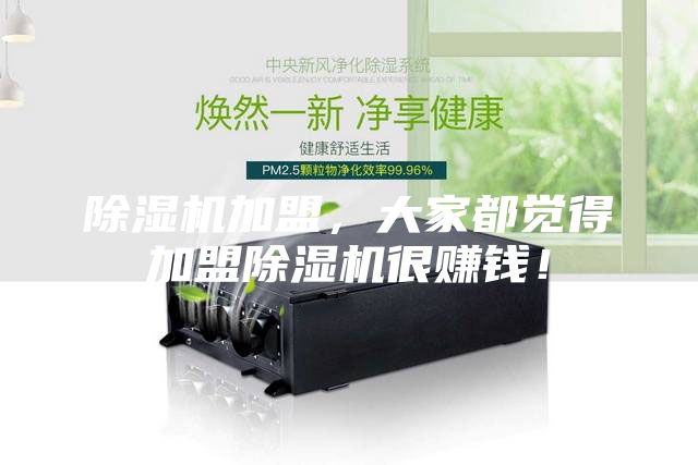 除湿机加盟，大家都觉得加盟除湿机很赚钱！