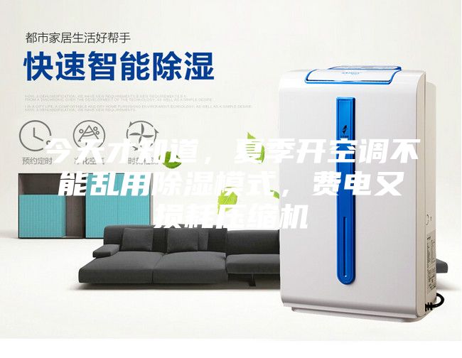今天才知道，夏季开空调不能乱用除湿模式，费电又损耗压缩机