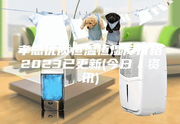 孝感优质恒温恒湿库价格2023已更新(今日／资讯)