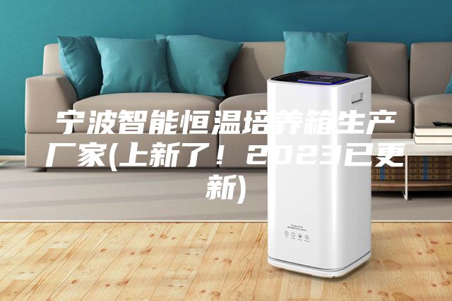 宁波智能恒温培养箱生产厂家(上新了！2023已更新)