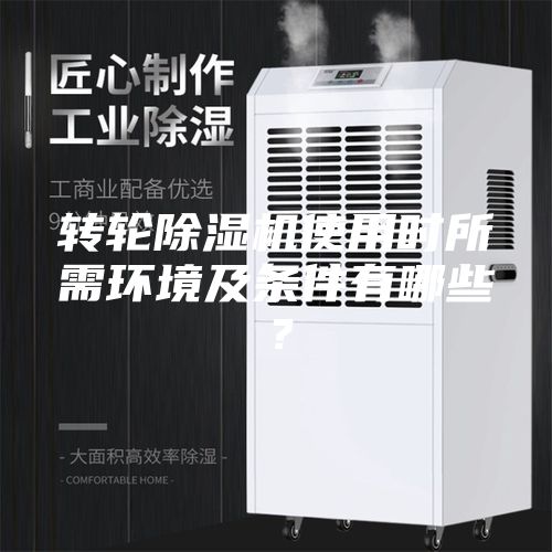 转轮除湿机使用时所需环境及条件有哪些？