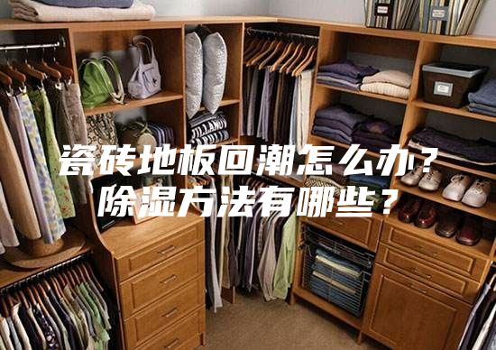瓷砖地板回潮怎么办？除湿方法有哪些？