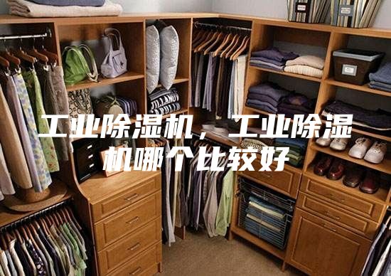 工业除湿机，工业除湿机哪个比较好
