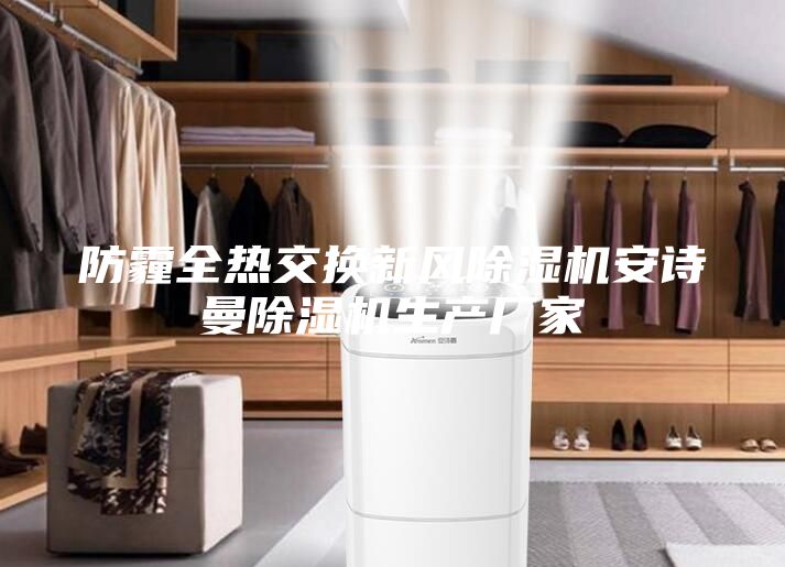 防霾全热交换新风除湿机安诗曼除湿机生产厂家