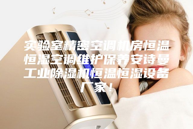 实验室精密空调机房恒温恒湿空调维护保养安诗曼工业除湿机恒温恒湿设备厂家！