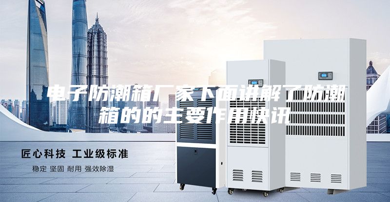 电子防潮箱厂家下面讲解了防潮箱的的主要作用快讯