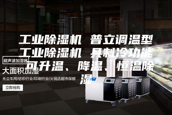 工业除湿机 普立调温型工业除湿机 具制冷功能 可升温、降温、恒温除湿