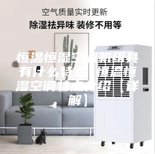 恒温恒湿空调机组具有什么特点 恒温恒湿空调特点介绍【详解】