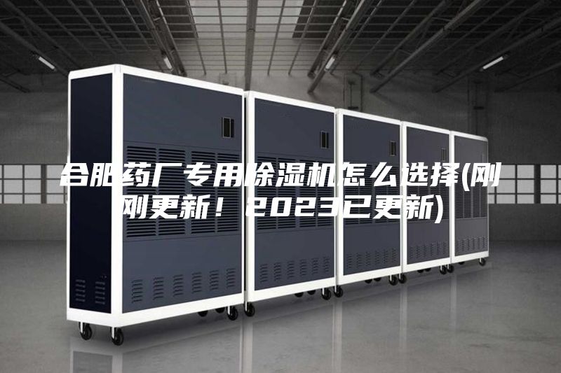合肥药厂专用除湿机怎么选择(刚刚更新！2023已更新)