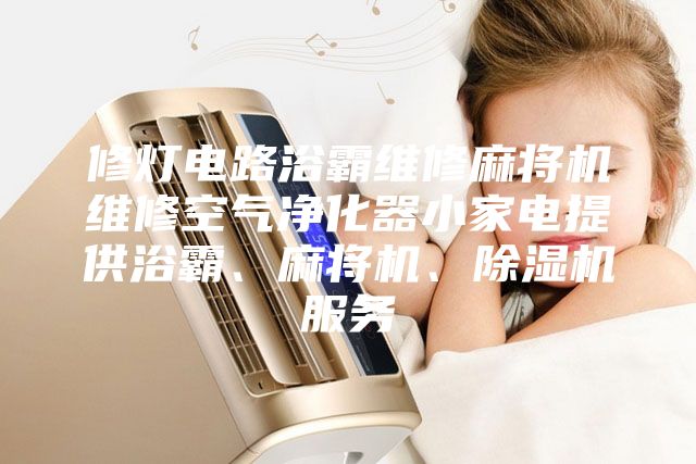 修灯电路浴霸维修麻将机维修空气净化器小家电提供浴霸、麻将机、除湿机服务