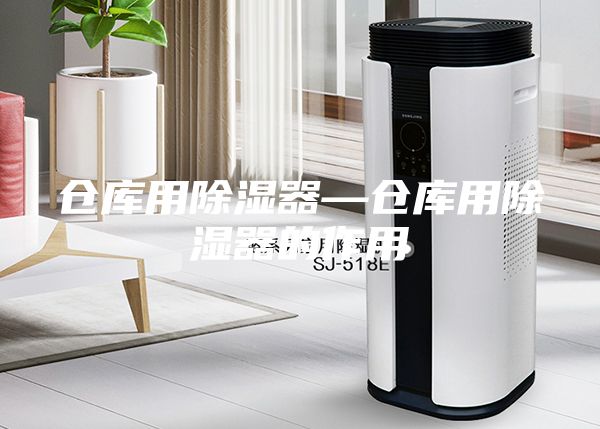 仓库用除湿器—仓库用除湿器的作用