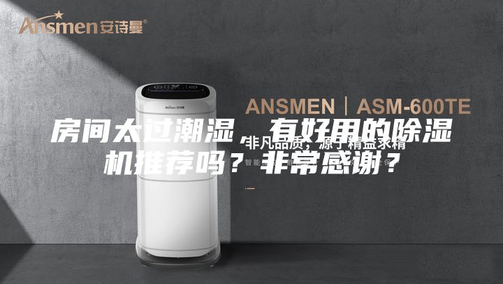 房间太过潮湿，有好用的除湿机推荐吗？非常感谢？