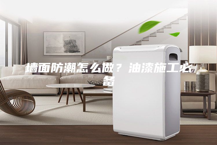 墙面防潮怎么做？油漆施工必备