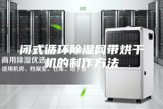 闭式循环除湿网带烘干机的制作方法