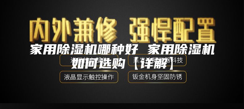 家用除湿机哪种好 家用除湿机如何选购【详解】