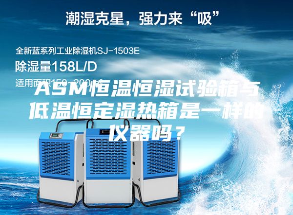 ASM恒温恒湿试验箱与低温恒定湿热箱是一样的仪器吗？