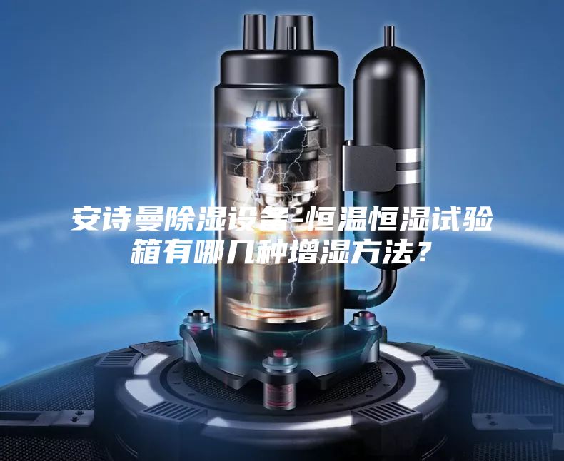 安诗曼除湿设备-恒温恒湿试验箱有哪几种增湿方法？