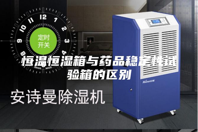 恒温恒湿箱与药品稳定性试验箱的区别