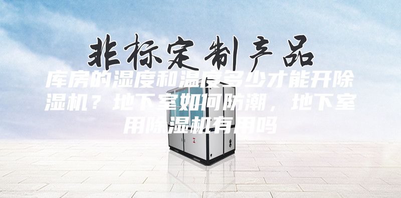 库房的湿度和温度多少才能开除湿机？地下室如何防潮，地下室用除湿机有用吗