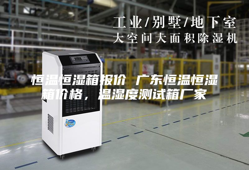 恒温恒湿箱报价 广东恒温恒湿箱价格，温湿度测试箱厂家