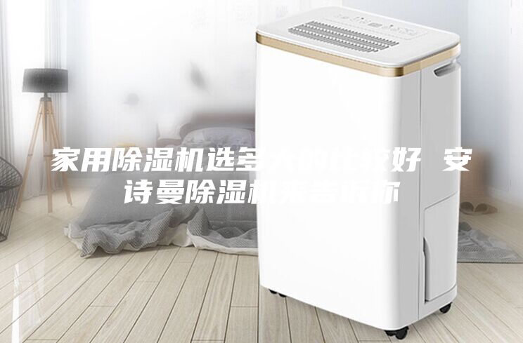 家用除湿机选多大的比较好 安诗曼除湿机来告诉你
