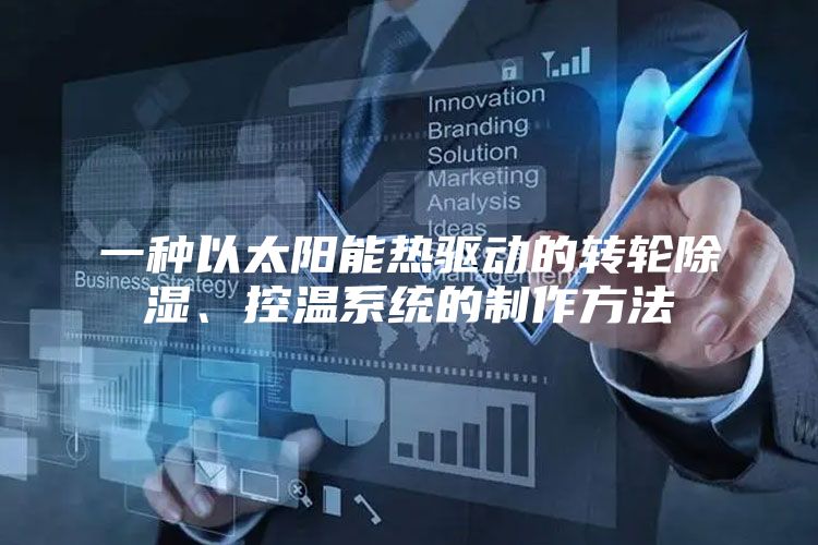 一种以太阳能热驱动的转轮除湿、控温系统的制作方法