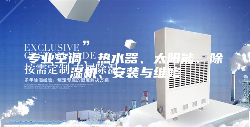 专业空调、热水器、太阳能、除湿机、安装与维修
