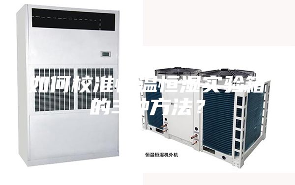如何校准恒温恒湿实验箱的3种方法？