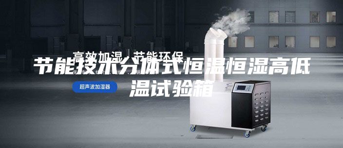 节能技术分体式恒温恒湿高低温试验箱
