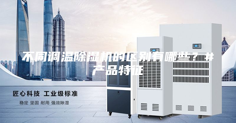 不同调温除湿机的区别有哪些？#产品特征
