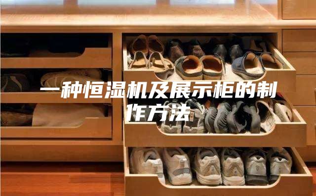 一种恒湿机及展示柜的制作方法