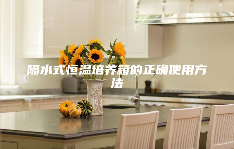 隔水式恒温培养箱的正确使用方法
