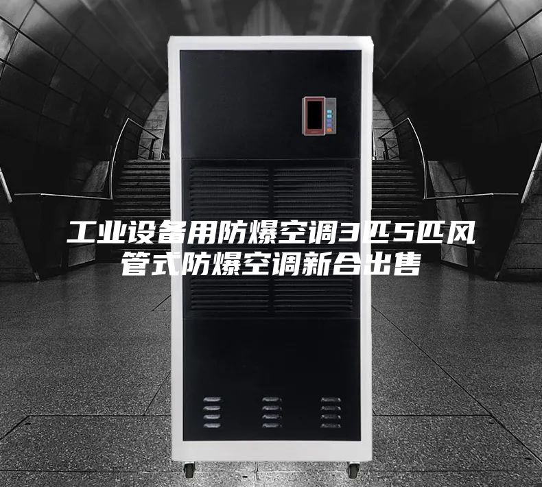 工业设备用防爆空调3匹5匹风管式防爆空调新合出售