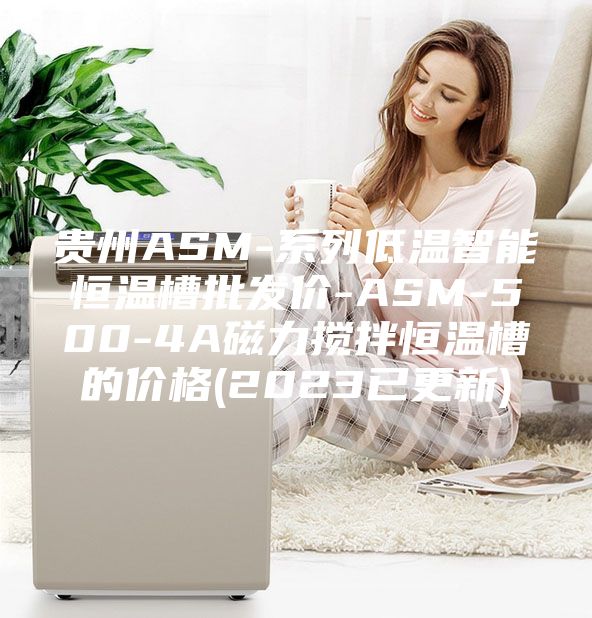 贵州ASM-系列低温智能恒温槽批发价-ASM-500-4A磁力搅拌恒温槽的价格(2023已更新)
