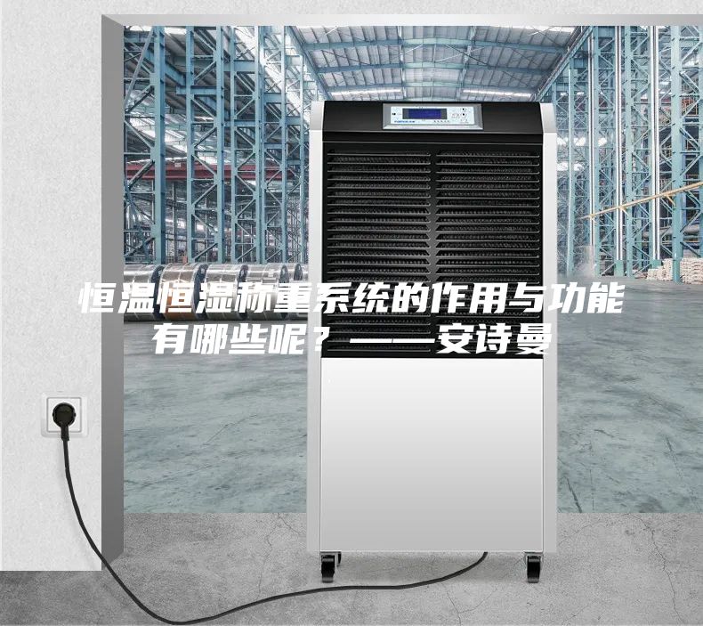 恒温恒湿称重系统的作用与功能有哪些呢？——安诗曼