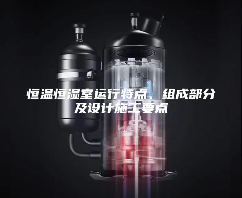 恒温恒湿室运行特点、组成部分及设计施工要点