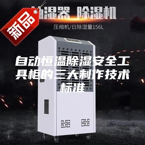 自动恒温除湿安全工具柜的三大制作技术标准