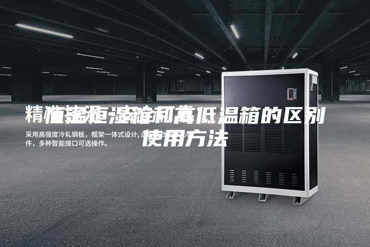 恒温恒湿箱和高低温箱的区别使用方法