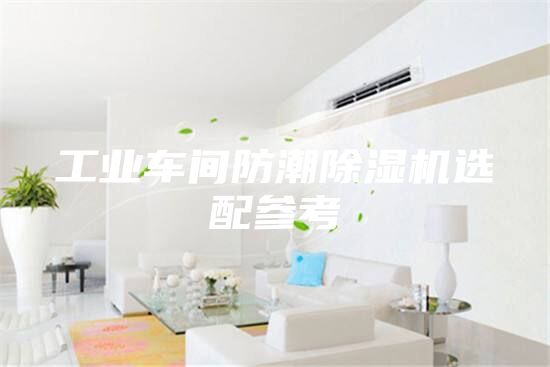 工业车间防潮除湿机选配参考