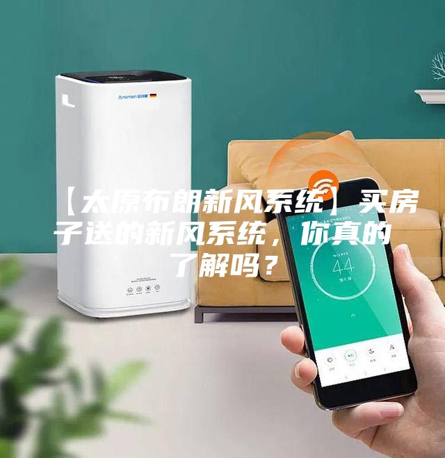 【太原布朗新风系统】买房子送的新风系统，你真的了解吗？
