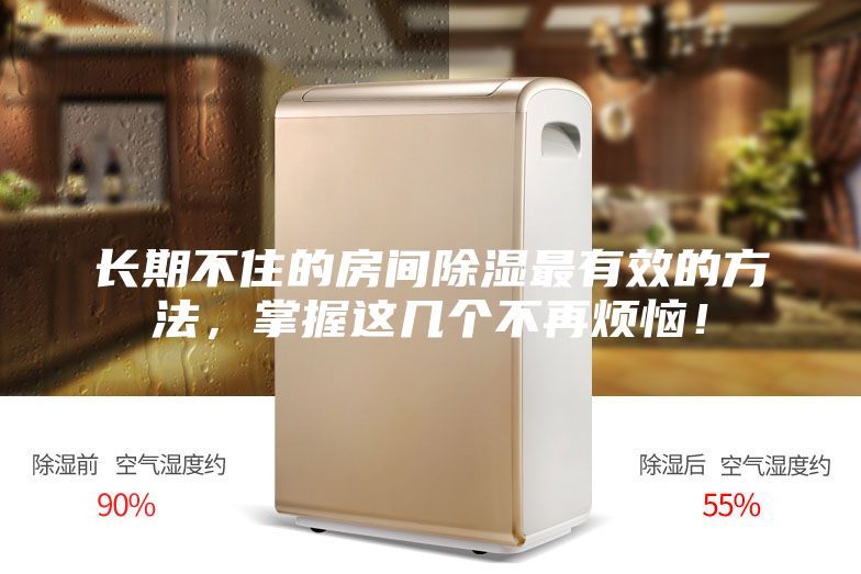长期不住的房间除湿最有效的方法，掌握这几个不再烦恼！
