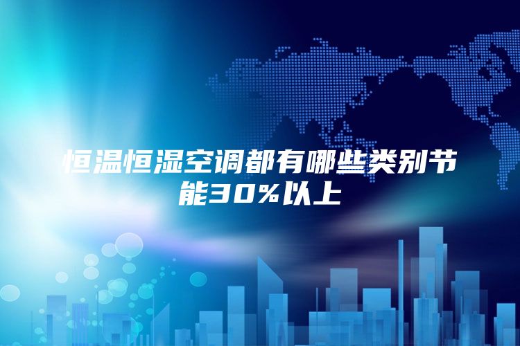 恒温恒湿空调都有哪些类别节能30%以上