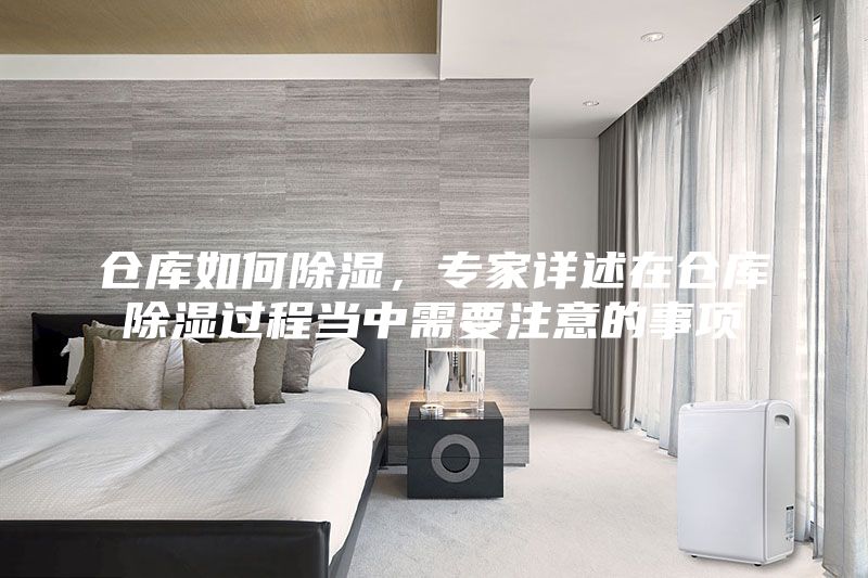 仓库如何除湿，专家详述在仓库除湿过程当中需要注意的事项