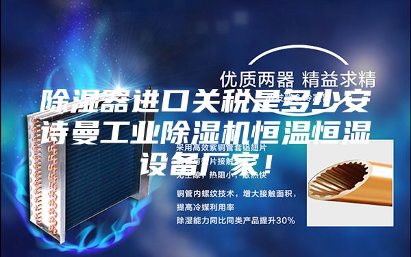 除湿器进口关税是多少安诗曼工业除湿机恒温恒湿设备厂家！