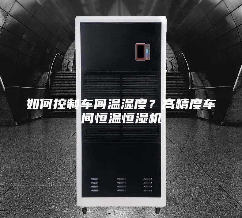 如何控制车间温湿度？高精度车间恒温恒湿机