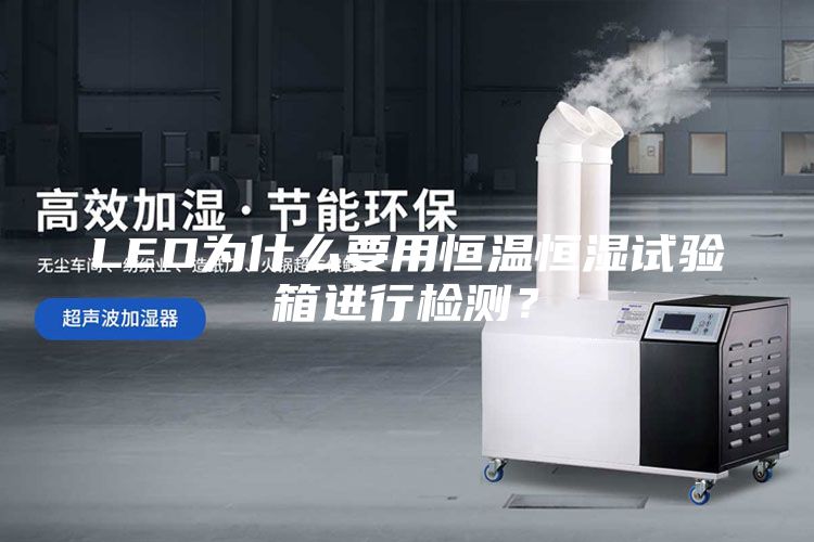 LED为什么要用恒温恒湿试验箱进行检测？