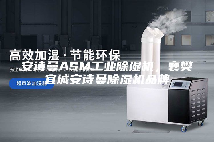安诗曼ASM工业除湿机，襄樊宜城安诗曼除湿机品牌