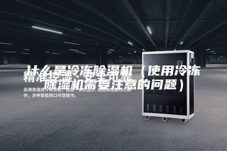 什么是冷冻除湿机（使用冷冻除湿机需要注意的问题）