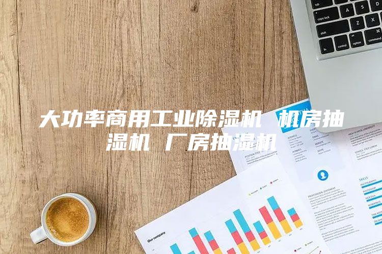大功率商用工业除湿机 机房抽湿机 厂房抽湿机