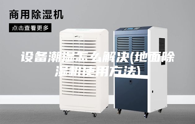 设备潮湿怎么解决(地面除湿机使用方法)